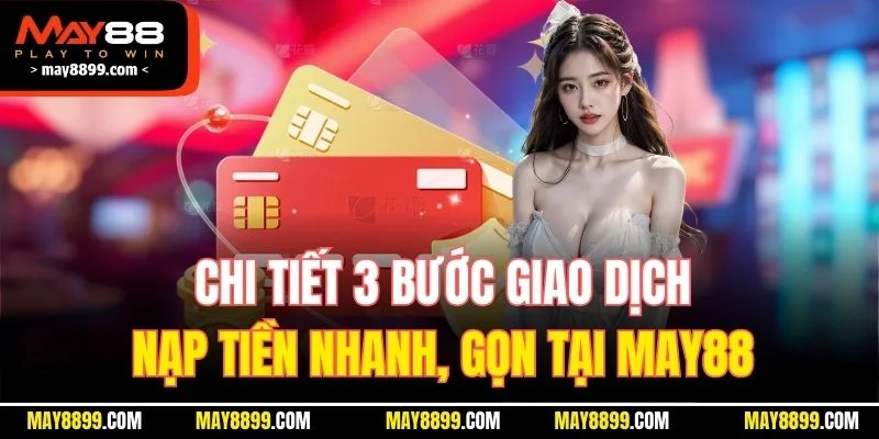 Chi tiết 3 bước giao dịch nạp tiền nhanh, gọn tại MAY88