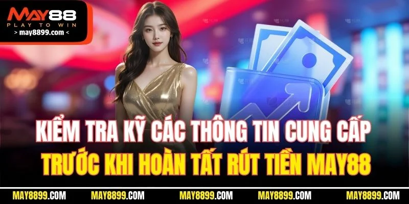 Kiểm tra kỹ các thông tin cung cấp trước khi hoàn tất rút tiền MAY88